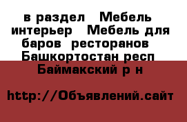  в раздел : Мебель, интерьер » Мебель для баров, ресторанов . Башкортостан респ.,Баймакский р-н